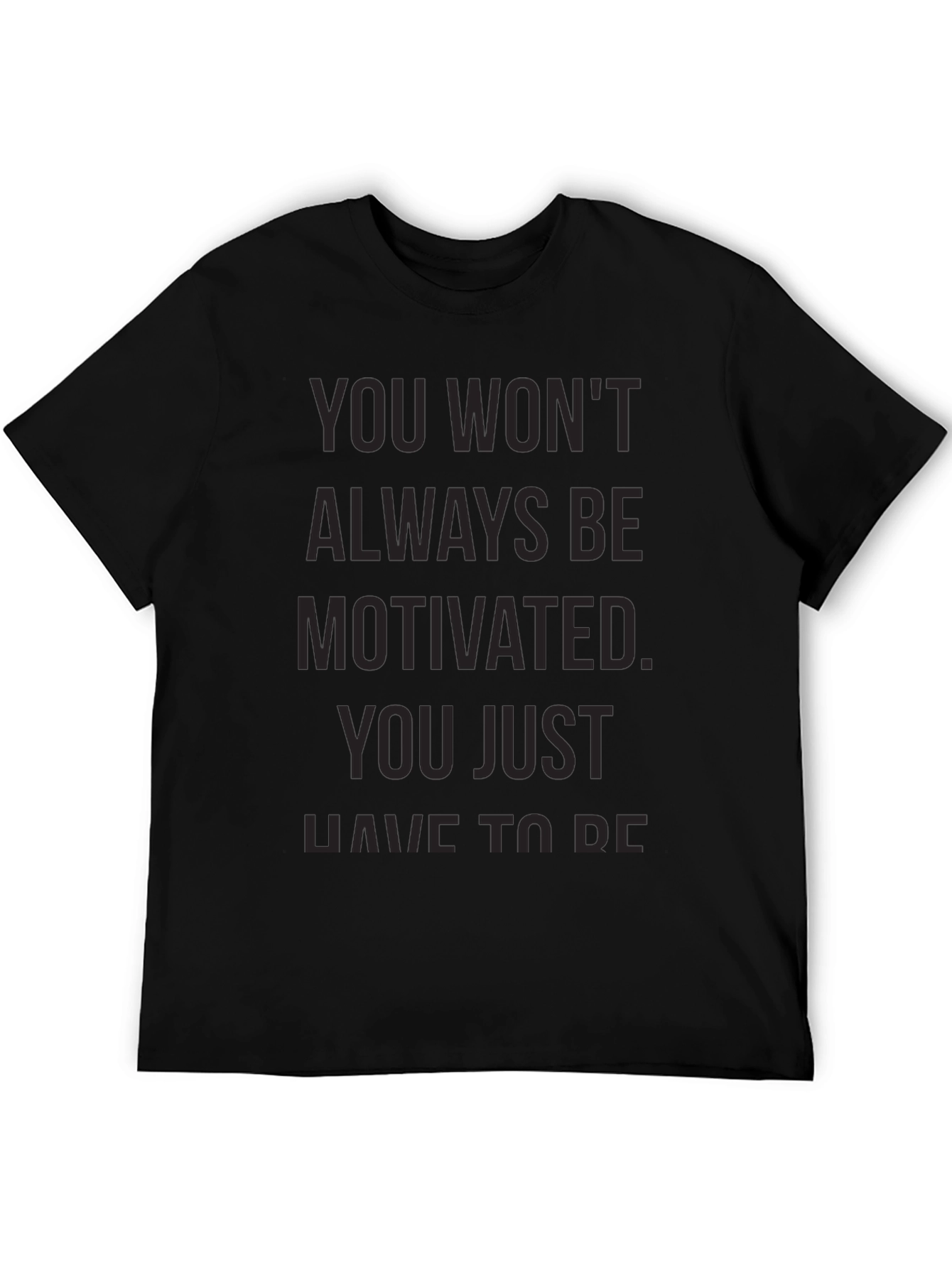 Motivational Black T-Shirt - You Wont Always Be Motivated