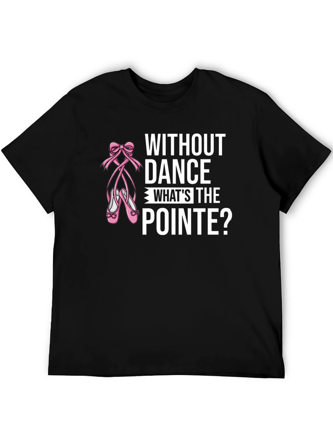 Without Dance Whats the Pointe? Black T-Shirt