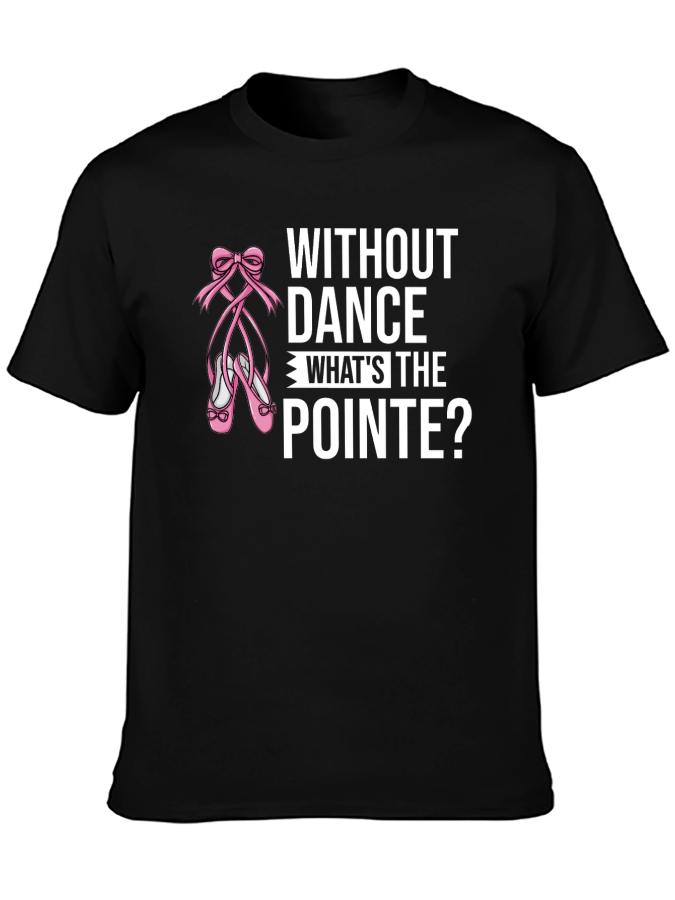 Without Dance Whats the Pointe? Black T-Shirt